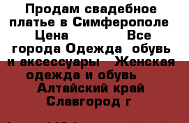  Продам свадебное платье в Симферополе › Цена ­ 25 000 - Все города Одежда, обувь и аксессуары » Женская одежда и обувь   . Алтайский край,Славгород г.